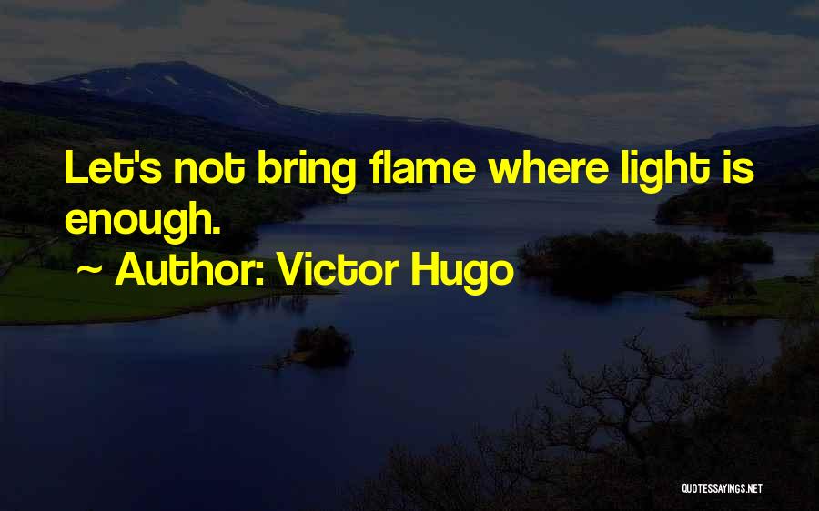 Victor Hugo Quotes: Let's Not Bring Flame Where Light Is Enough.