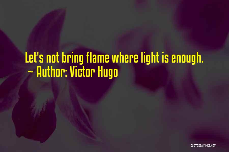 Victor Hugo Quotes: Let's Not Bring Flame Where Light Is Enough.