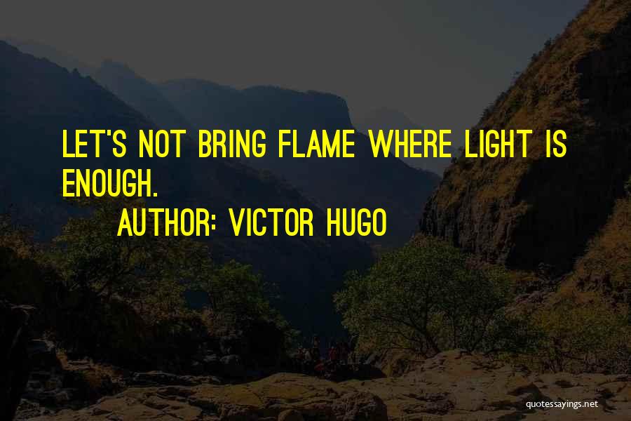 Victor Hugo Quotes: Let's Not Bring Flame Where Light Is Enough.