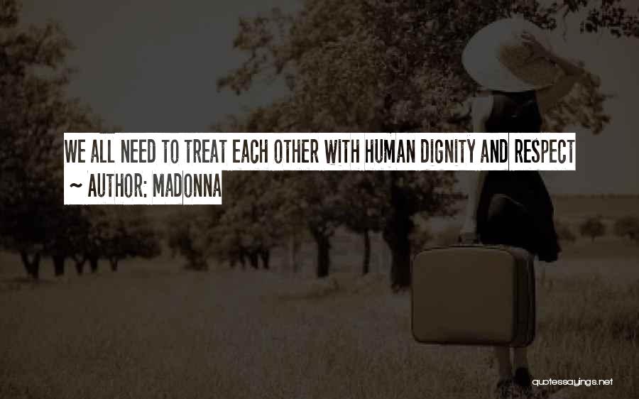 Madonna Quotes: We All Need To Treat Each Other With Human Dignity And Respect