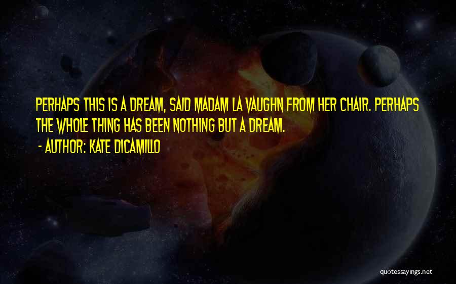 Kate DiCamillo Quotes: Perhaps This Is A Dream, Said Madam La Vaughn From Her Chair. Perhaps The Whole Thing Has Been Nothing But