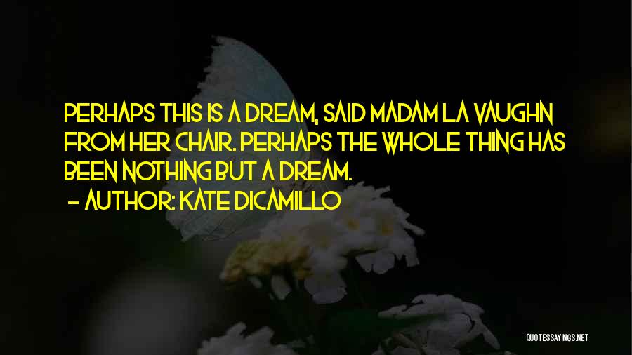 Kate DiCamillo Quotes: Perhaps This Is A Dream, Said Madam La Vaughn From Her Chair. Perhaps The Whole Thing Has Been Nothing But
