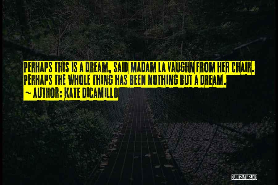 Kate DiCamillo Quotes: Perhaps This Is A Dream, Said Madam La Vaughn From Her Chair. Perhaps The Whole Thing Has Been Nothing But
