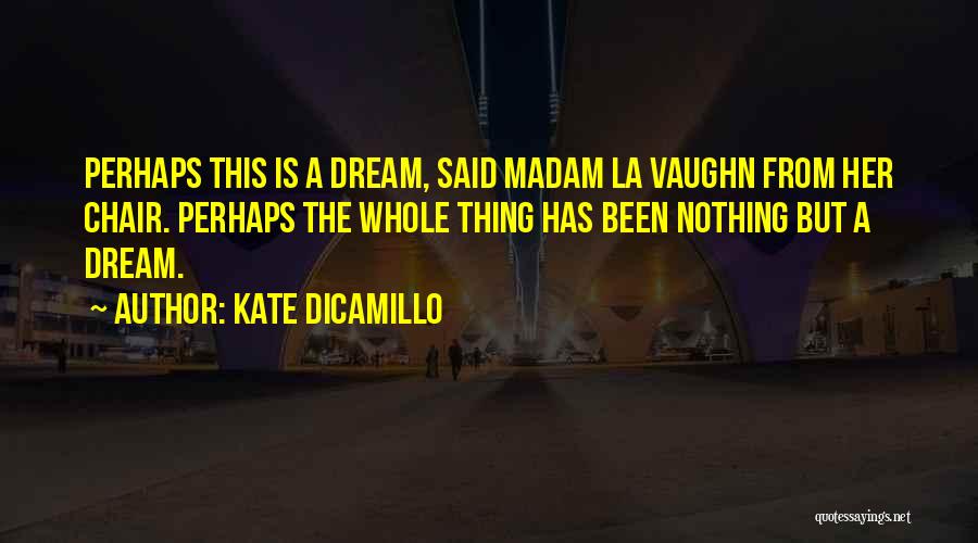 Kate DiCamillo Quotes: Perhaps This Is A Dream, Said Madam La Vaughn From Her Chair. Perhaps The Whole Thing Has Been Nothing But