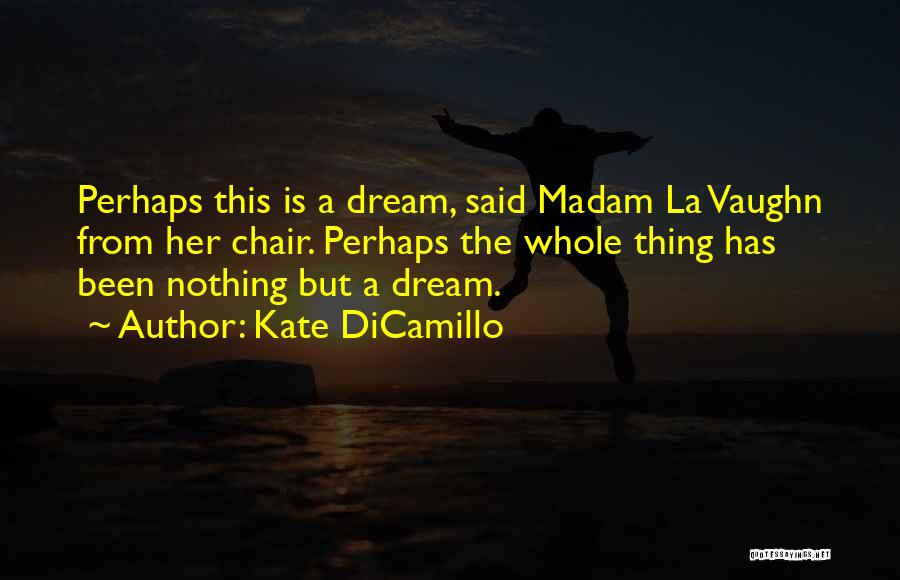Kate DiCamillo Quotes: Perhaps This Is A Dream, Said Madam La Vaughn From Her Chair. Perhaps The Whole Thing Has Been Nothing But