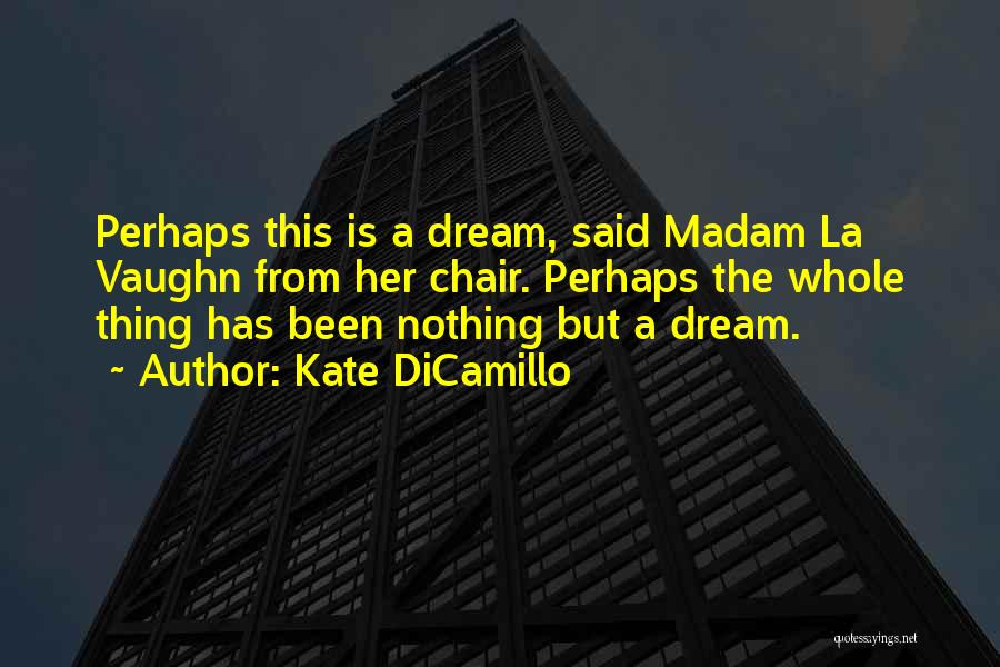Kate DiCamillo Quotes: Perhaps This Is A Dream, Said Madam La Vaughn From Her Chair. Perhaps The Whole Thing Has Been Nothing But