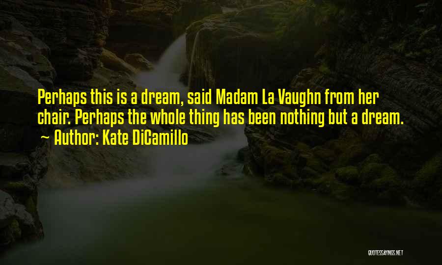 Kate DiCamillo Quotes: Perhaps This Is A Dream, Said Madam La Vaughn From Her Chair. Perhaps The Whole Thing Has Been Nothing But