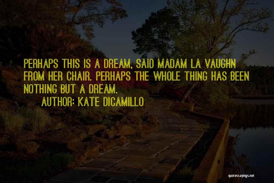 Kate DiCamillo Quotes: Perhaps This Is A Dream, Said Madam La Vaughn From Her Chair. Perhaps The Whole Thing Has Been Nothing But