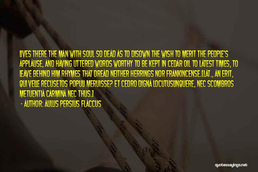 Aulus Persius Flaccus Quotes: Lives There The Man With Soul So Dead As To Disown The Wish To Merit The People's Applause, And Having