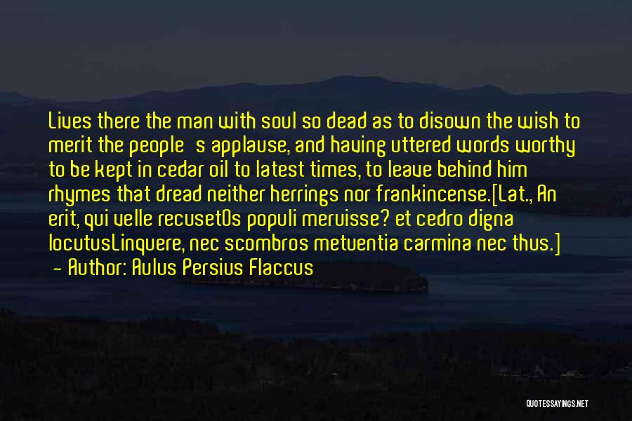 Aulus Persius Flaccus Quotes: Lives There The Man With Soul So Dead As To Disown The Wish To Merit The People's Applause, And Having