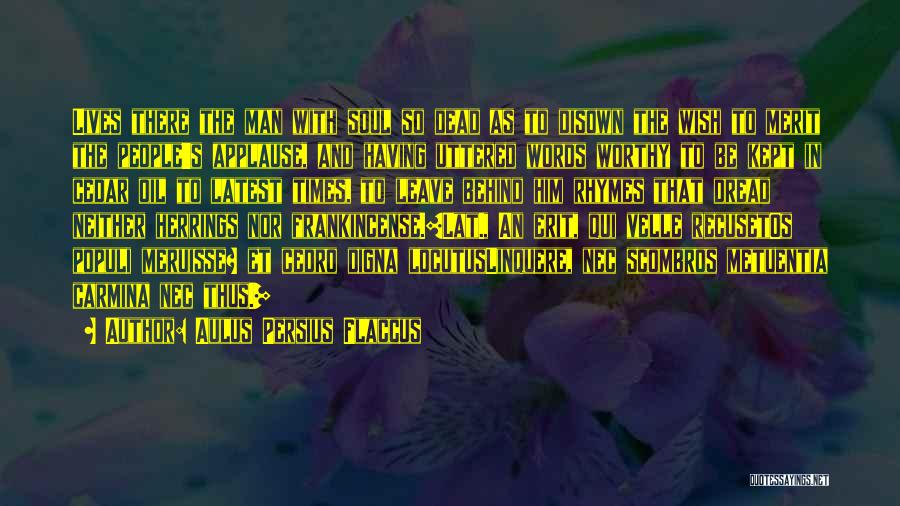 Aulus Persius Flaccus Quotes: Lives There The Man With Soul So Dead As To Disown The Wish To Merit The People's Applause, And Having