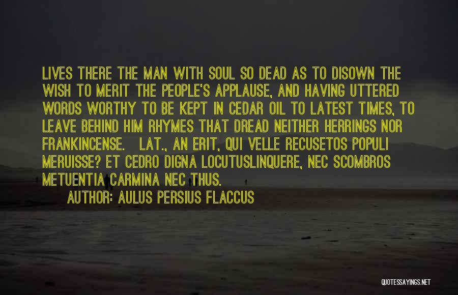 Aulus Persius Flaccus Quotes: Lives There The Man With Soul So Dead As To Disown The Wish To Merit The People's Applause, And Having