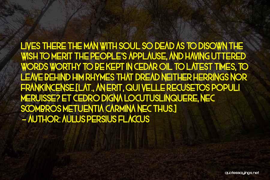 Aulus Persius Flaccus Quotes: Lives There The Man With Soul So Dead As To Disown The Wish To Merit The People's Applause, And Having