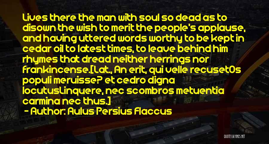 Aulus Persius Flaccus Quotes: Lives There The Man With Soul So Dead As To Disown The Wish To Merit The People's Applause, And Having