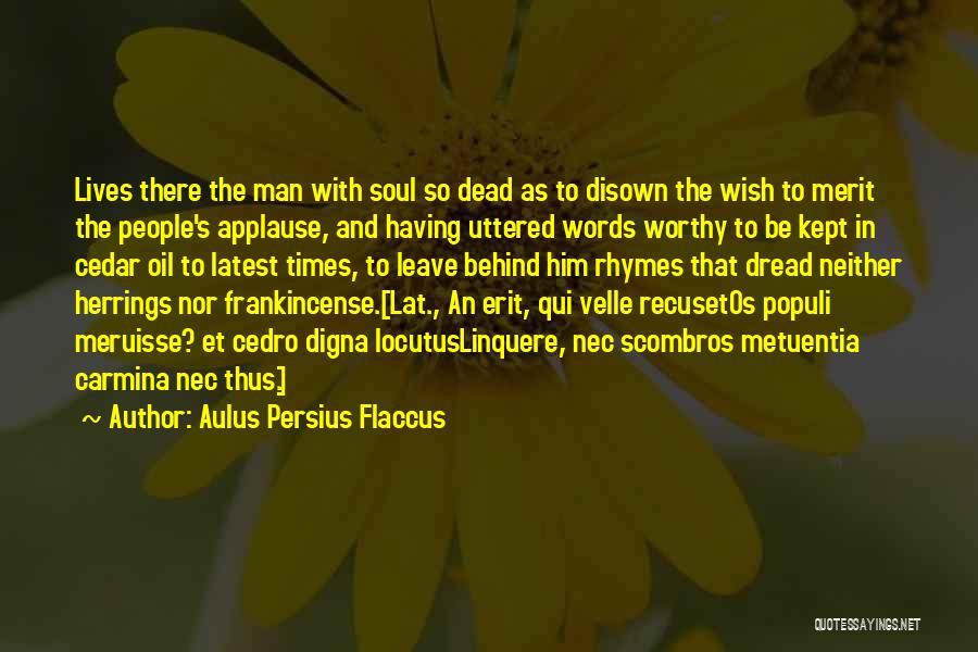 Aulus Persius Flaccus Quotes: Lives There The Man With Soul So Dead As To Disown The Wish To Merit The People's Applause, And Having