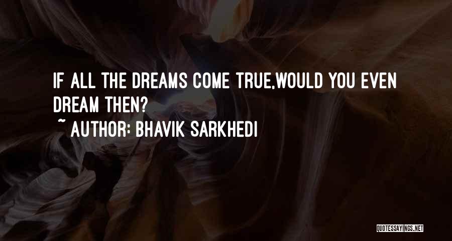 Bhavik Sarkhedi Quotes: If All The Dreams Come True,would You Even Dream Then?