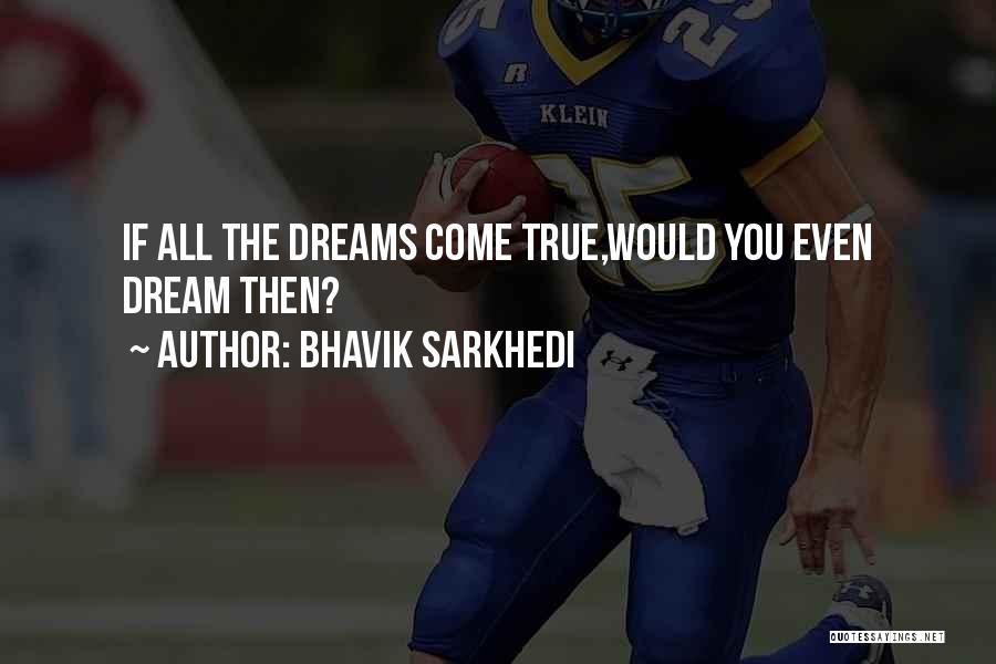 Bhavik Sarkhedi Quotes: If All The Dreams Come True,would You Even Dream Then?