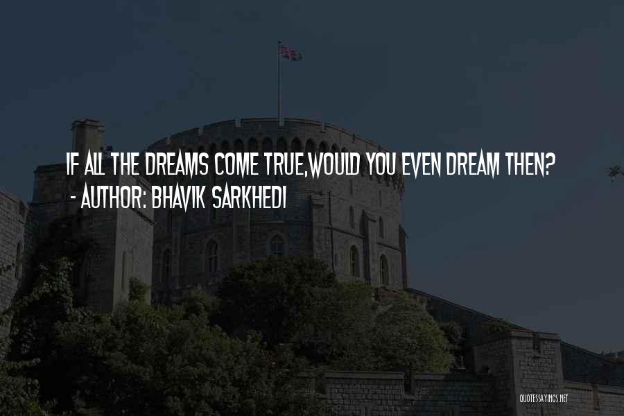 Bhavik Sarkhedi Quotes: If All The Dreams Come True,would You Even Dream Then?