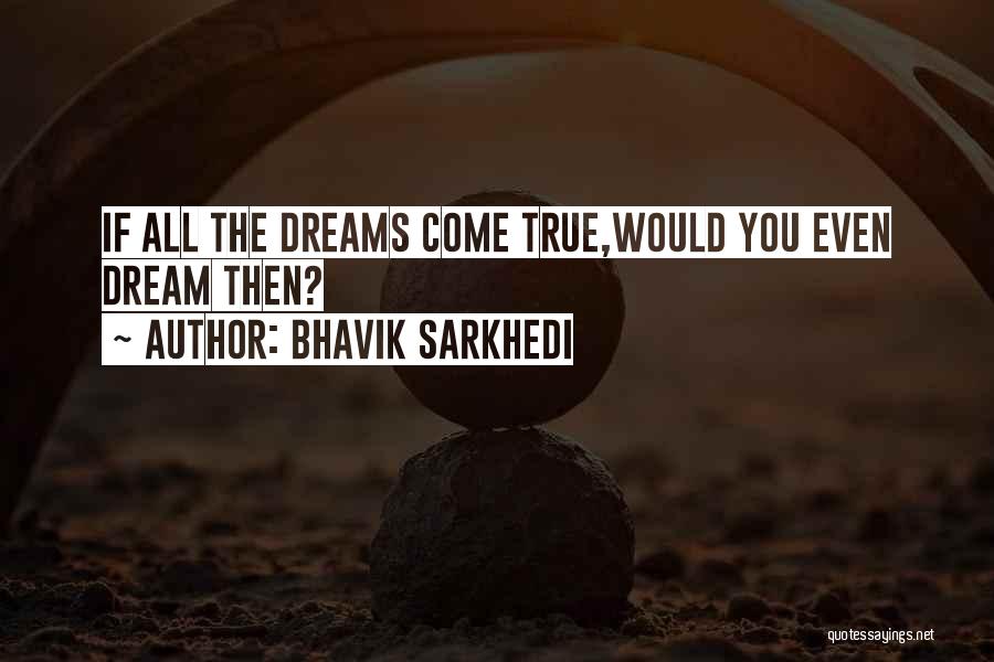 Bhavik Sarkhedi Quotes: If All The Dreams Come True,would You Even Dream Then?