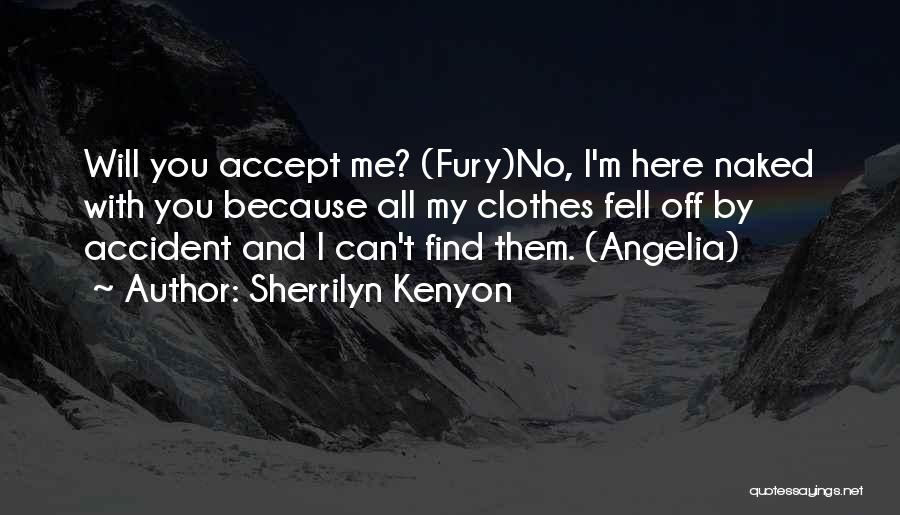 Sherrilyn Kenyon Quotes: Will You Accept Me? (fury)no, I'm Here Naked With You Because All My Clothes Fell Off By Accident And I