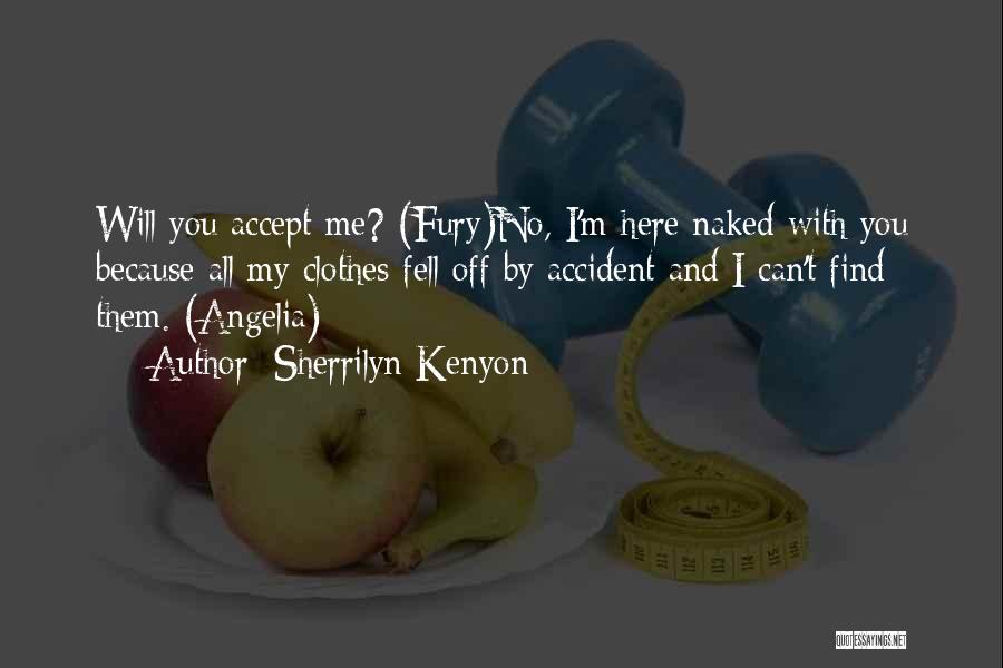 Sherrilyn Kenyon Quotes: Will You Accept Me? (fury)no, I'm Here Naked With You Because All My Clothes Fell Off By Accident And I