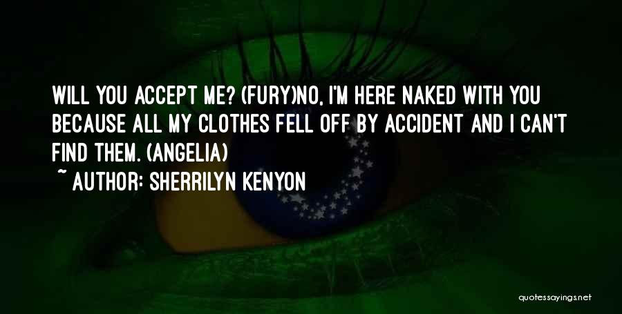 Sherrilyn Kenyon Quotes: Will You Accept Me? (fury)no, I'm Here Naked With You Because All My Clothes Fell Off By Accident And I