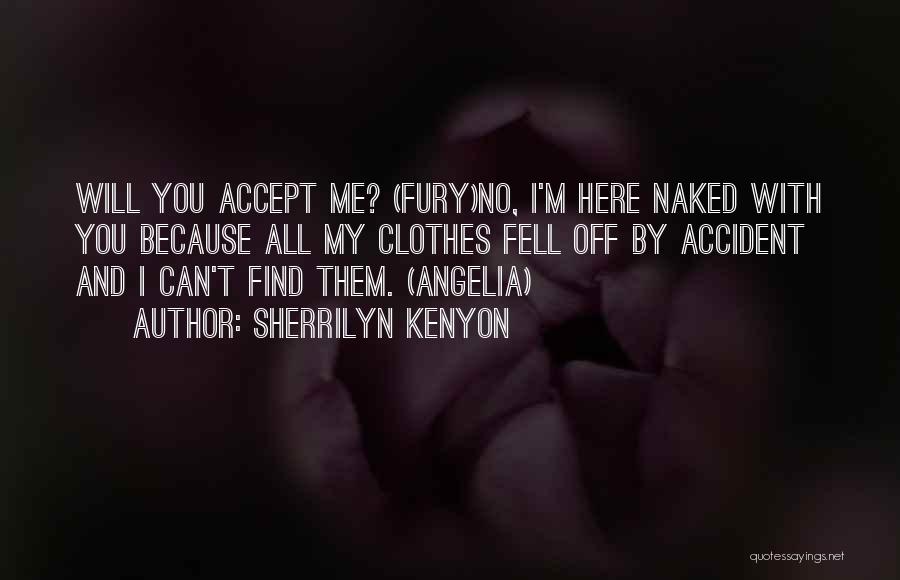 Sherrilyn Kenyon Quotes: Will You Accept Me? (fury)no, I'm Here Naked With You Because All My Clothes Fell Off By Accident And I