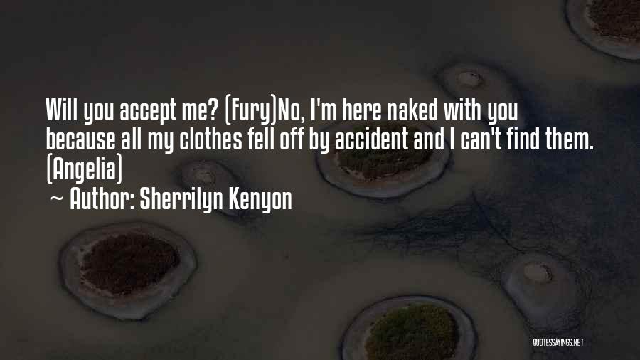 Sherrilyn Kenyon Quotes: Will You Accept Me? (fury)no, I'm Here Naked With You Because All My Clothes Fell Off By Accident And I
