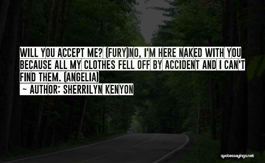 Sherrilyn Kenyon Quotes: Will You Accept Me? (fury)no, I'm Here Naked With You Because All My Clothes Fell Off By Accident And I