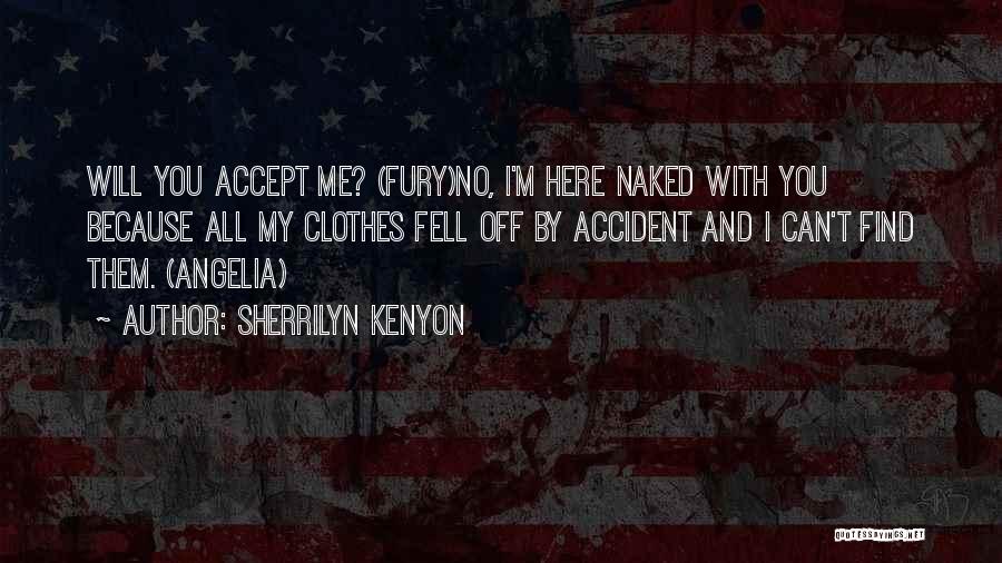 Sherrilyn Kenyon Quotes: Will You Accept Me? (fury)no, I'm Here Naked With You Because All My Clothes Fell Off By Accident And I