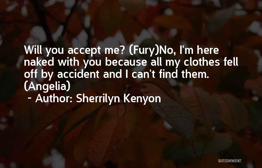 Sherrilyn Kenyon Quotes: Will You Accept Me? (fury)no, I'm Here Naked With You Because All My Clothes Fell Off By Accident And I