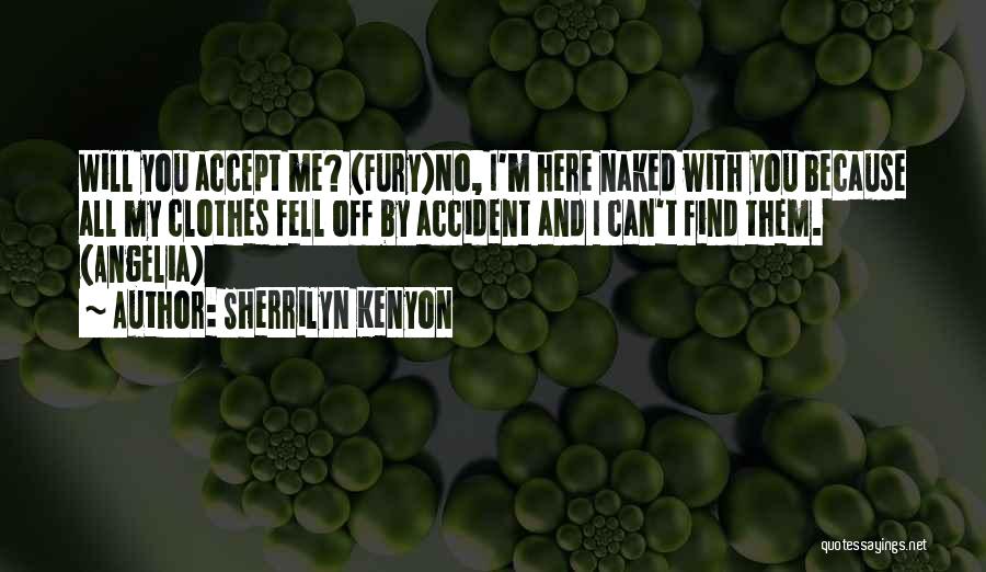 Sherrilyn Kenyon Quotes: Will You Accept Me? (fury)no, I'm Here Naked With You Because All My Clothes Fell Off By Accident And I