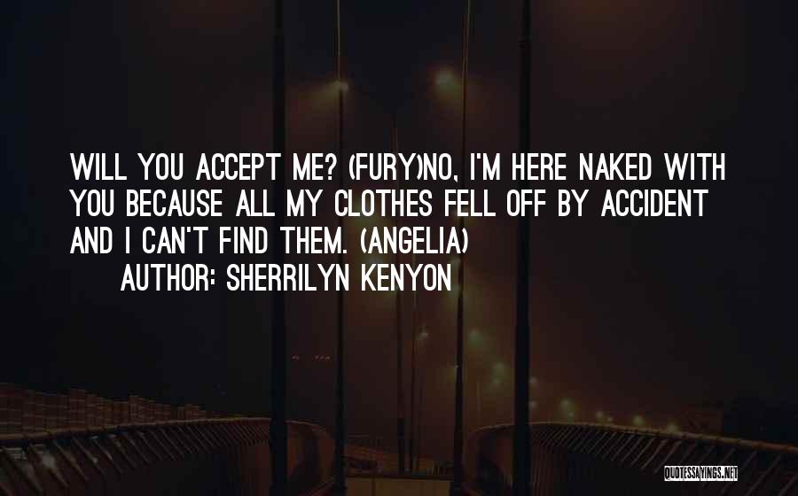 Sherrilyn Kenyon Quotes: Will You Accept Me? (fury)no, I'm Here Naked With You Because All My Clothes Fell Off By Accident And I