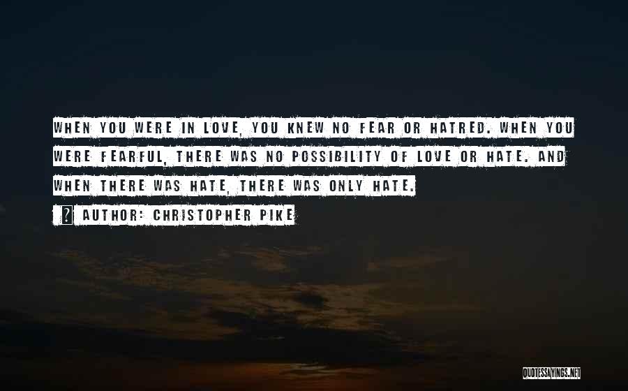 Christopher Pike Quotes: When You Were In Love, You Knew No Fear Or Hatred. When You Were Fearful, There Was No Possibility Of