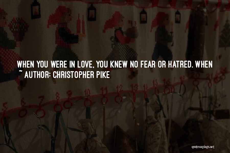 Christopher Pike Quotes: When You Were In Love, You Knew No Fear Or Hatred. When You Were Fearful, There Was No Possibility Of