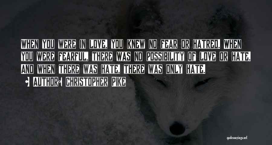 Christopher Pike Quotes: When You Were In Love, You Knew No Fear Or Hatred. When You Were Fearful, There Was No Possibility Of