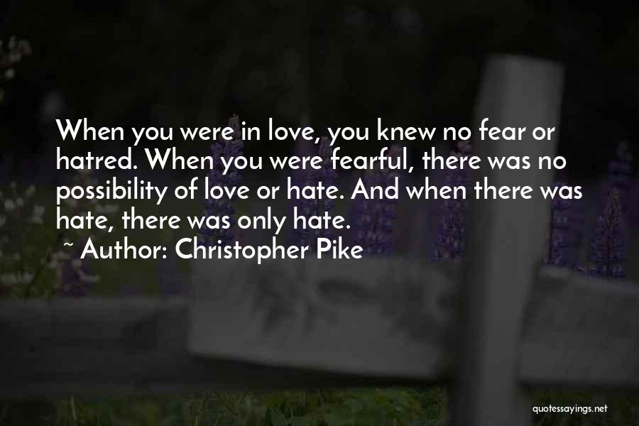 Christopher Pike Quotes: When You Were In Love, You Knew No Fear Or Hatred. When You Were Fearful, There Was No Possibility Of