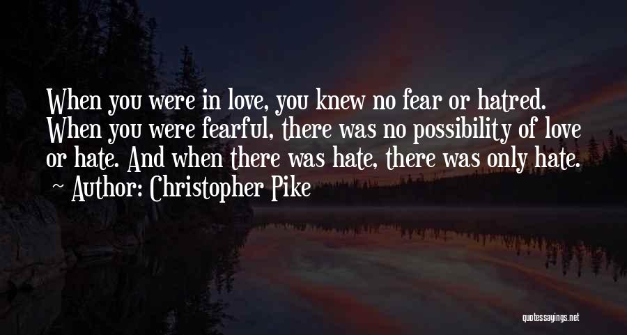 Christopher Pike Quotes: When You Were In Love, You Knew No Fear Or Hatred. When You Were Fearful, There Was No Possibility Of