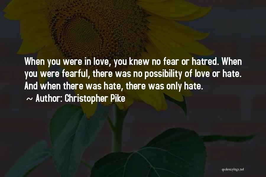 Christopher Pike Quotes: When You Were In Love, You Knew No Fear Or Hatred. When You Were Fearful, There Was No Possibility Of