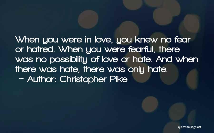 Christopher Pike Quotes: When You Were In Love, You Knew No Fear Or Hatred. When You Were Fearful, There Was No Possibility Of