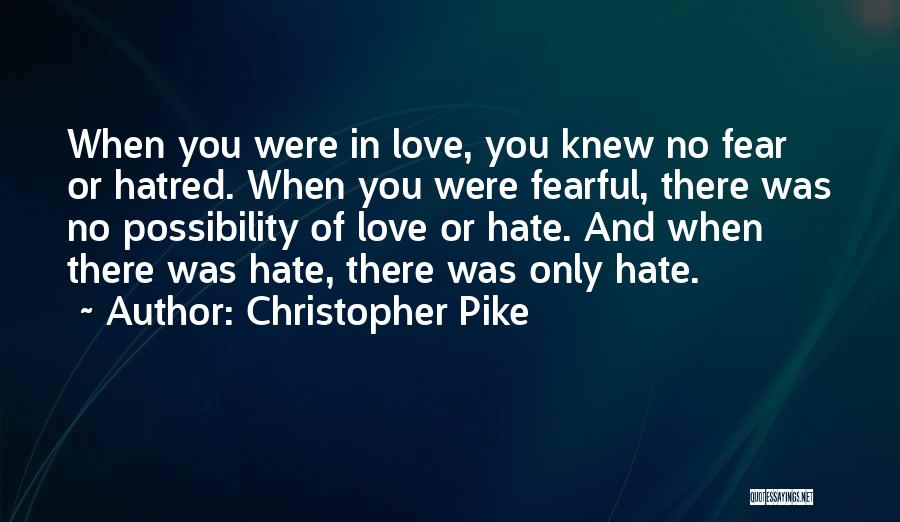 Christopher Pike Quotes: When You Were In Love, You Knew No Fear Or Hatred. When You Were Fearful, There Was No Possibility Of