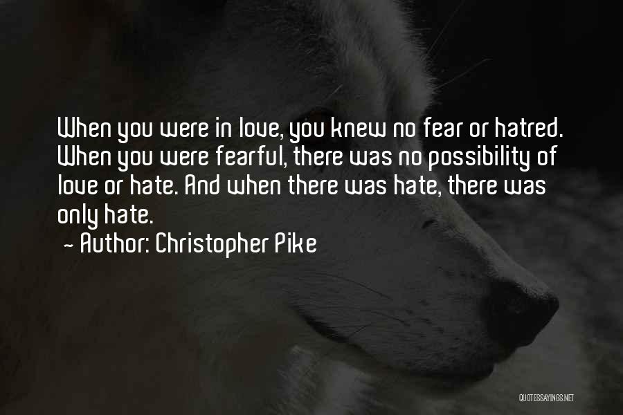 Christopher Pike Quotes: When You Were In Love, You Knew No Fear Or Hatred. When You Were Fearful, There Was No Possibility Of