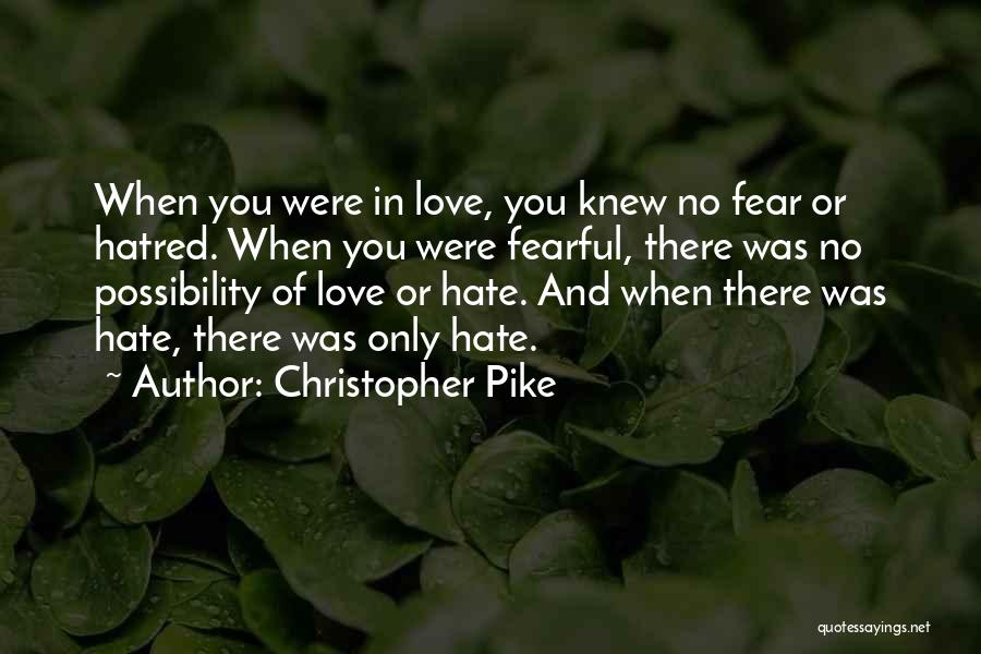 Christopher Pike Quotes: When You Were In Love, You Knew No Fear Or Hatred. When You Were Fearful, There Was No Possibility Of