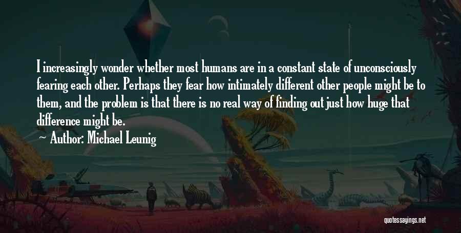 Michael Leunig Quotes: I Increasingly Wonder Whether Most Humans Are In A Constant State Of Unconsciously Fearing Each Other. Perhaps They Fear How