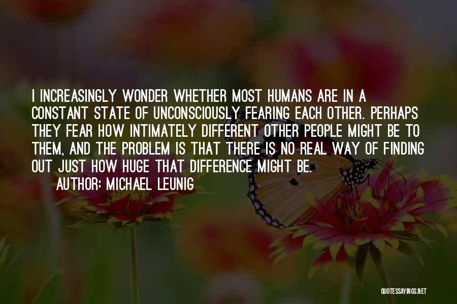 Michael Leunig Quotes: I Increasingly Wonder Whether Most Humans Are In A Constant State Of Unconsciously Fearing Each Other. Perhaps They Fear How