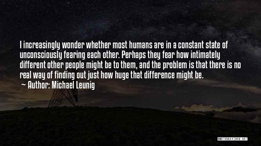 Michael Leunig Quotes: I Increasingly Wonder Whether Most Humans Are In A Constant State Of Unconsciously Fearing Each Other. Perhaps They Fear How