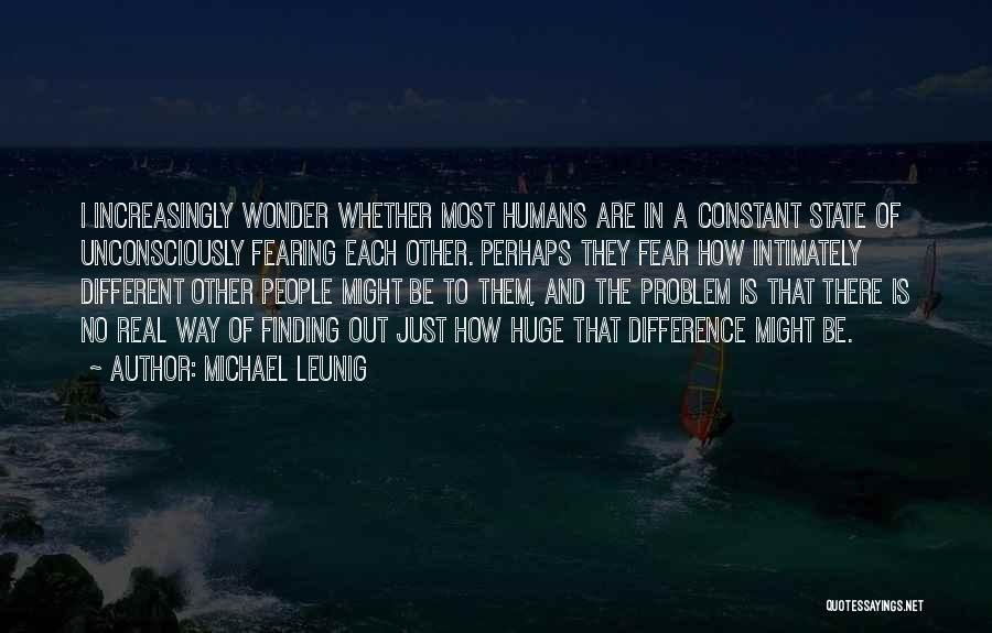 Michael Leunig Quotes: I Increasingly Wonder Whether Most Humans Are In A Constant State Of Unconsciously Fearing Each Other. Perhaps They Fear How