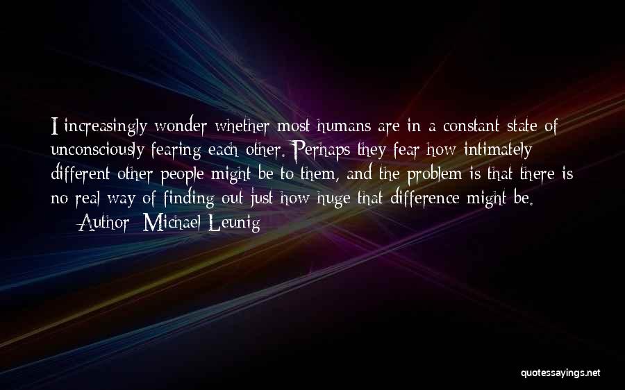 Michael Leunig Quotes: I Increasingly Wonder Whether Most Humans Are In A Constant State Of Unconsciously Fearing Each Other. Perhaps They Fear How