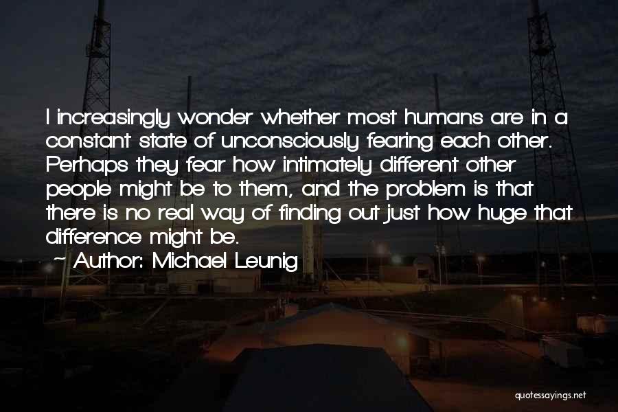 Michael Leunig Quotes: I Increasingly Wonder Whether Most Humans Are In A Constant State Of Unconsciously Fearing Each Other. Perhaps They Fear How