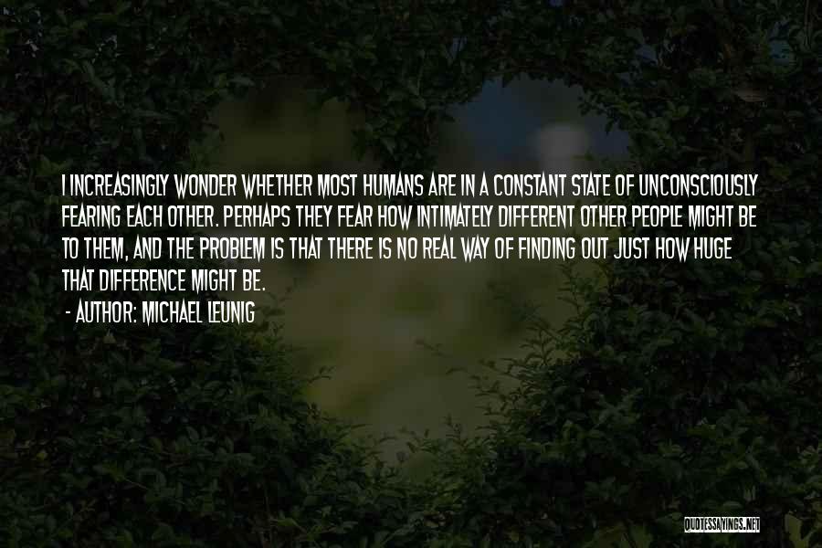 Michael Leunig Quotes: I Increasingly Wonder Whether Most Humans Are In A Constant State Of Unconsciously Fearing Each Other. Perhaps They Fear How